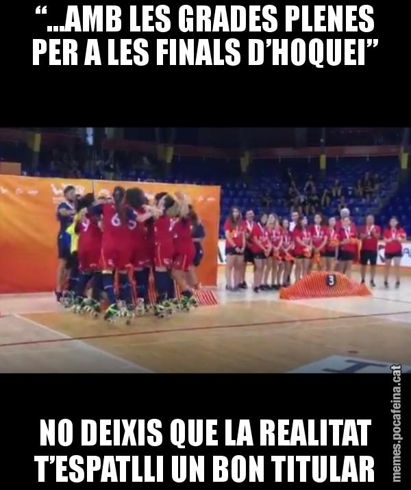“...AMB LES GRADES PLENES PER A LES FINALS D’HOQUEI” NO DEIXIS QUE LA REALITAT T’ESPATLLI UN BON TITULAR