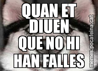 QUAN ET DIUEN QUE NO HI HAN FALLES