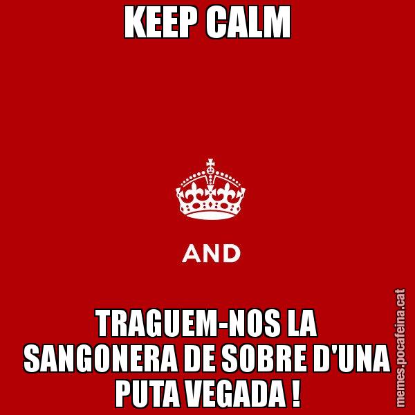 KEEP CALM TRAGUEM-NOS LA SANGONERA DE SOBRE D'UNA PUTA VEGADA ! - Keep