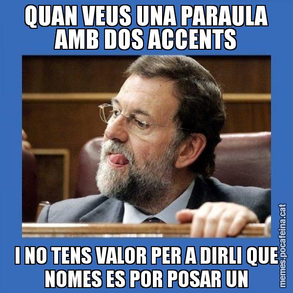 QUAN VEUS UNA PARAULA AMB DOS ACCENTS I NO TENS VALOR PER A DIRLI QUE NOMES ES POR POSAR UN - Mmmmmariano Rajoy