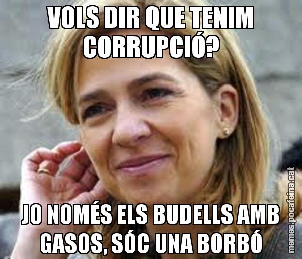 VOLS DIR QUE TENIM CORRUPCIÓ? JO NOMÉS ELS BUDELLS AMB GASOS, SÓC UNA BORBÓ