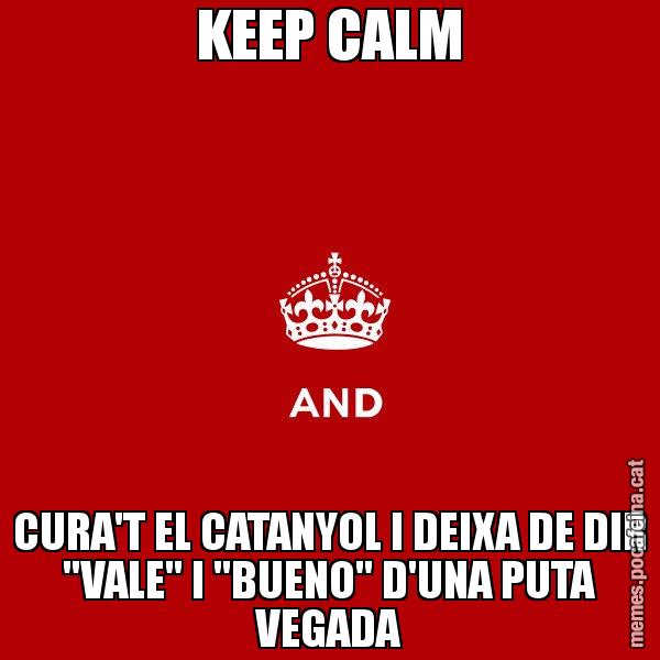 KEEP CALM CURA'T EL CATANYOL I DEIXA DE DIR "VALE" I "BUENO" D'UNA PUTA VEGADA - Keep