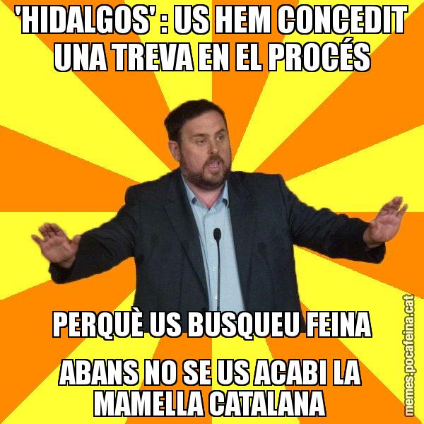 'HIDALGOS' : US HEM CONCEDIT UNA TREVA EN EL PROCÉS PERQUÈ US BUSQUEU FEINA ABANS NO SE US ACABI LA MAMELLA CATALANA - Oriol Junqueras freeena!