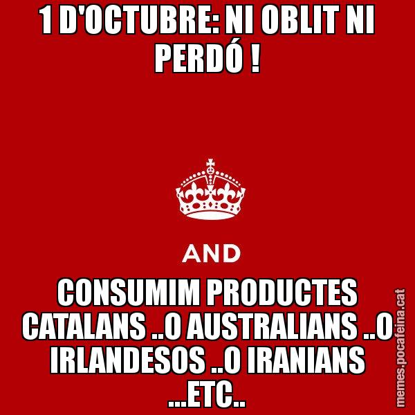 1 D'OCTUBRE: NI OBLIT NI PERDÓ ! CONSUMIM PRODUCTES CATALANS ..O AUSTRALIANS ..O IRLANDESOS ..O IRANIANS ...ETC.. - Keep