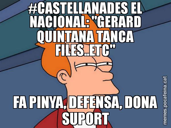 #CASTELLANADES EL NACIONAL: "GERARD QUINTANA TANCA FILES..ETC" FA PINYA, DEFENSA, DONA SUPORT - Futurama Fry