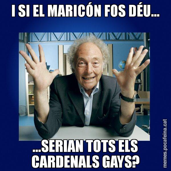 I SI EL MARICÓN FOS DÉU... ...SERIAN TOTS ELS CARDENALS GAYS? - Eduard Punset
