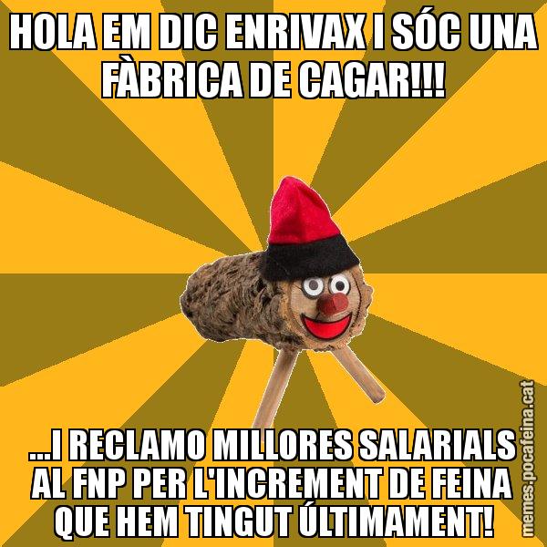 HOLA EM DIC ENRIVAX I SÓC UNA FÀBRICA DE CAGAR!!! ...I RECLAMO MILLORES SALARIALS AL FNP PER L'INCREMENT DE FEINA QUE HEM TINGUT ÚLTIMAMENT! - El tió