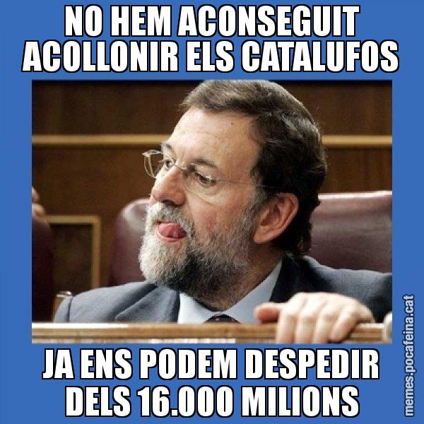 NO HEM ACONSEGUIT ACOLLONIR ELS CATALUFOS JA ENS PODEM DESPEDIR DELS 16.000 MILIONS - Mmmmmariano Rajoy