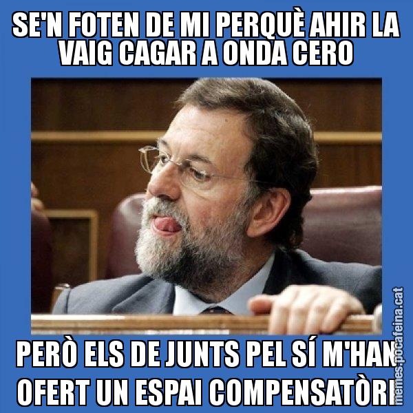 SE'N FOTEN DE MI PERQUÈ AHIR LA VAIG CAGAR A ONDA CERO PERÒ ELS DE JUNTS PEL SÍ M'HAN OFERT UN ESPAI COMPENSATÒRI - Mmmmmariano Rajoy