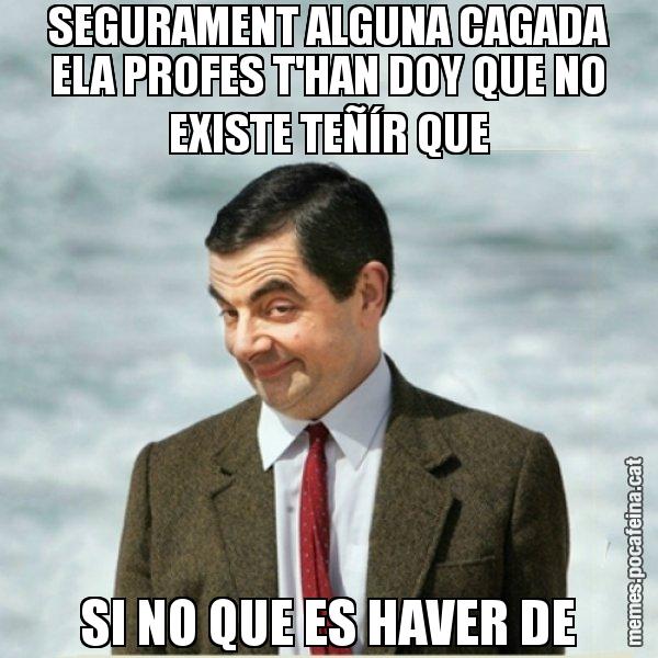 SEGURAMENT ALGUNA CAGADA ELA PROFES T'HAN DOY QUE NO EXISTE TEÑÍR QUE SI NO QUE ES HAVER DE - Mr. Bean