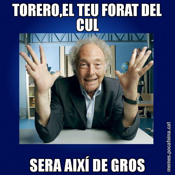 TORERO,EL TEU FORAT DEL CUL SERA AIXÍ DE GROS - Eduard Punset