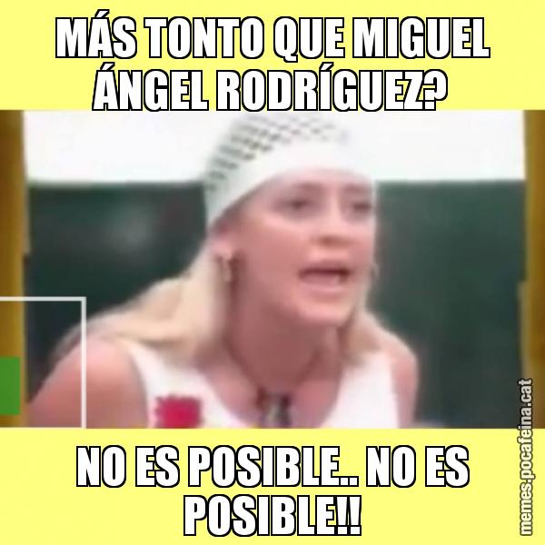 MÁS TONTO QUE MIGUEL ÁNGEL RODRÍGUEZ? NO ES POSIBLE.. NO ES POSIBLE!!