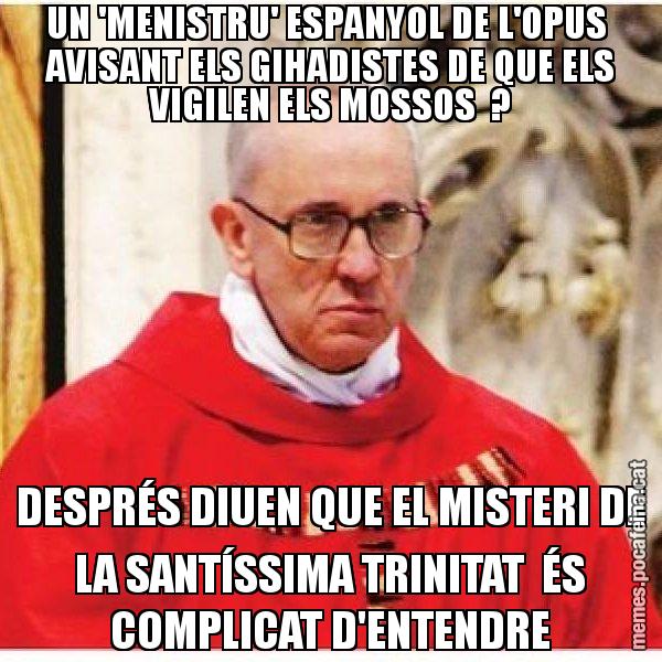 UN 'MENISTRU' ESPANYOL DE L'OPUS AVISANT ELS GIHADISTES DE QUE ELS VIGILEN ELS MOSSOS ? DESPRÉS DIUEN QUE EL MISTERI DE LA SANTÍSSIMA TRINITAT ÉS COMPLICAT D'ENTENDRE - Papa di Roma