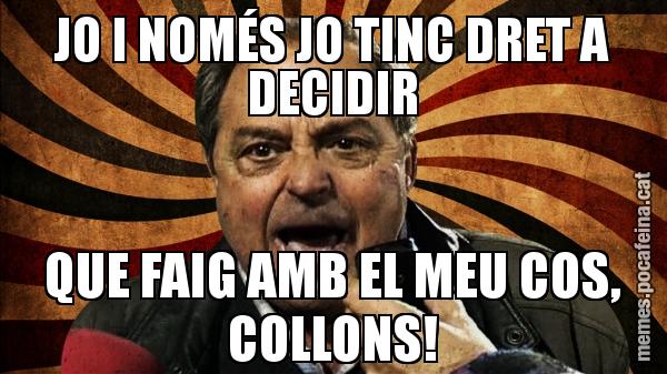 JO I NOMÉS JO TINC DRET A DECIDIR QUE FAIG AMB EL MEU COS, COLLONS!