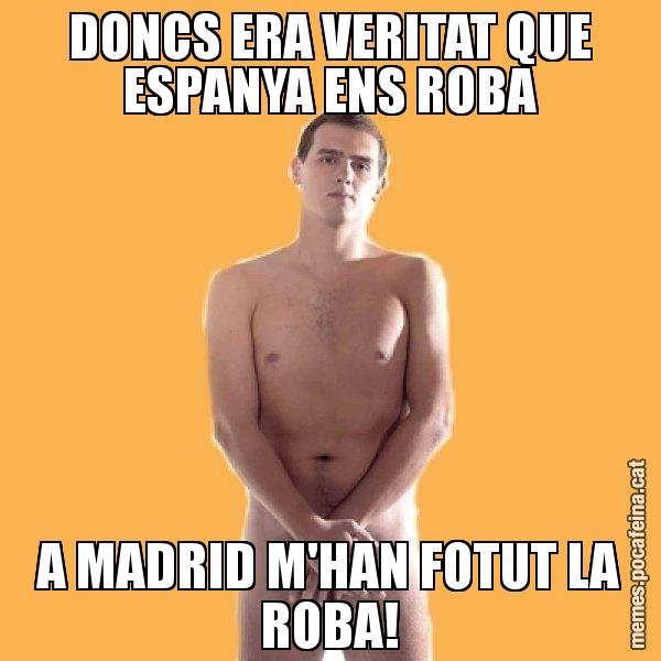 DONCS ERA VERITAT QUE ESPANYA ENS ROBA A MADRID M'HAN FOTUT LA ROBA! - Albert Rivera