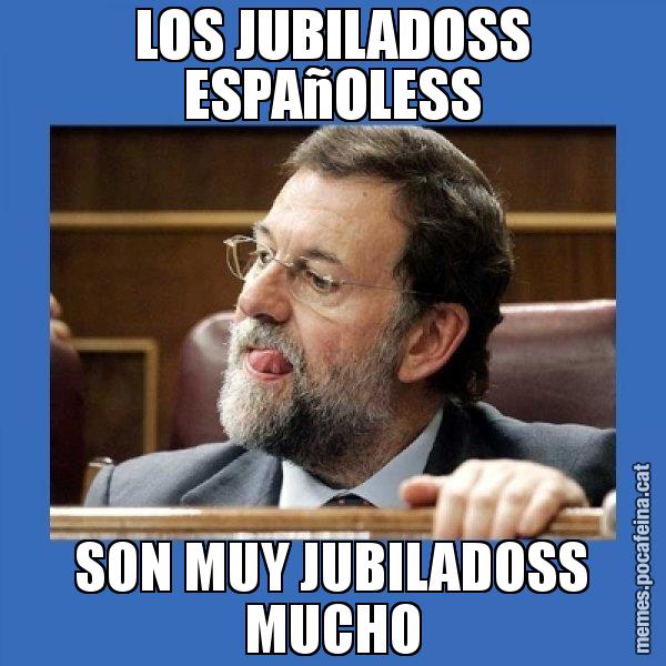 LOS JUBILADOSS ESPAñOLESS SON MUY JUBILADOSS MUCHO - Mmmmmariano Rajoy
