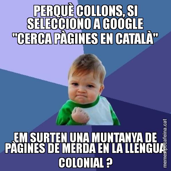 PERQUÈ COLLONS, SI SELECCIONO A GOOGLE "CERCA PÀGINES EN CATALÀ" EM SURTEN UNA MUNTANYA DE PÀGINES DE MERDA EN LA LLENGUA COLONIAL ? - Success Kid