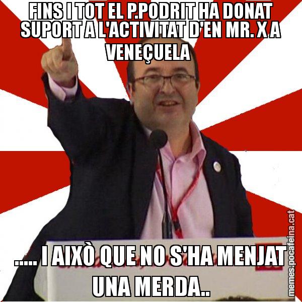 FINS I TOT EL P.PODRIT HA DONAT SUPORT A L'ACTIVITAT D'EN MR. X A VENEÇUELA  ..... I AIXÒ QUE NO S'HA MENJAT UNA MERDA.. - Miquel Iceta