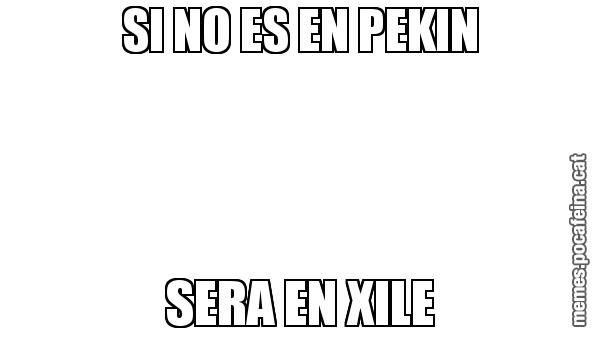 SI NO ES EN PEKIN SERA EN XILE