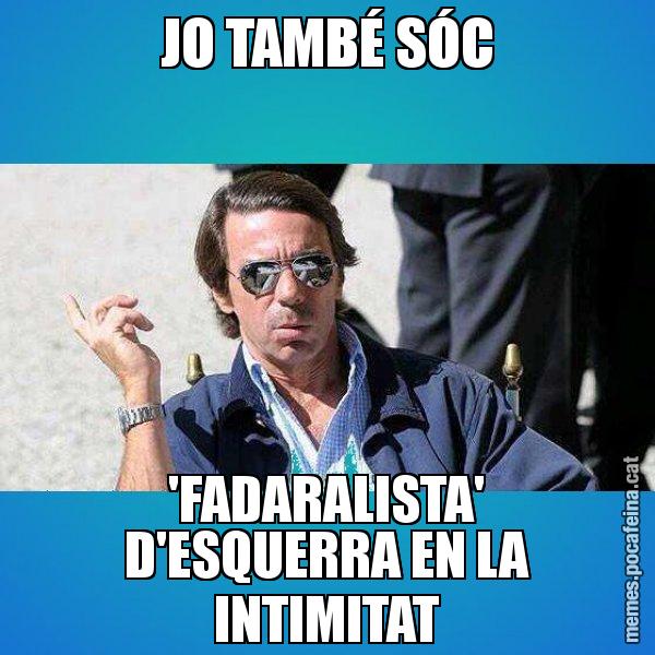 JO TAMBÉ SÓC 'FADARALISTA' D'ESQUERRA EN LA INTIMITAT - Aznar Lupas