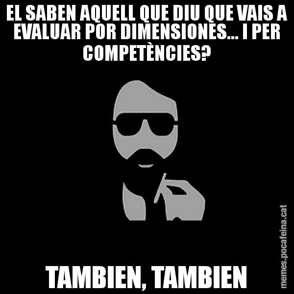 EL SABEN AQUELL QUE DIU QUE VAIS A EVALUAR POR DIMENSIONES... I PER COMPETÈNCIES? TAMBIEN, TAMBIEN - Eugenio