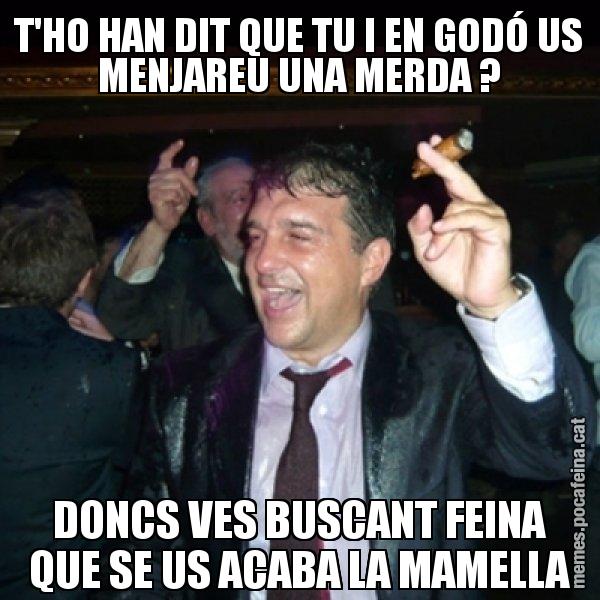 T'HO HAN DIT QUE TU I EN GODÓ US MENJAREU UNA MERDA ? DONCS VES BUSCANT FEINA QUE SE US ACABA LA MAMELLA - Laporta de Festa