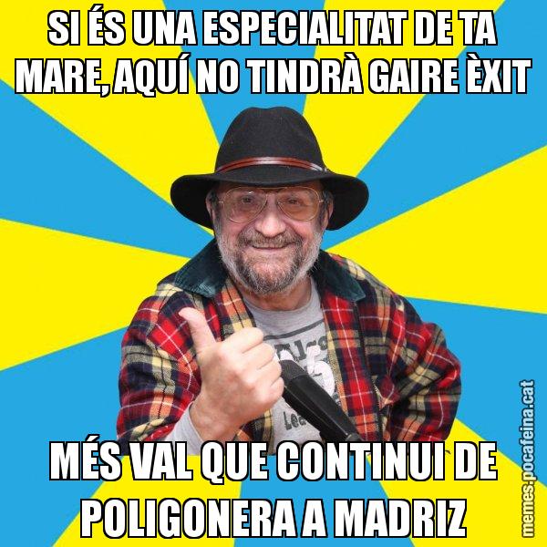 SI ÉS UNA ESPECIALITAT DE TA MARE, AQUÍ NO TINDRÀ GAIRE ÈXIT MÉS VAL QUE CONTINUI DE POLIGONERA A MADRIZ - Tomeu Penya