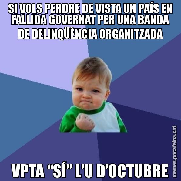 SI VOLS PERDRE DE VISTA UN PAÍS EN FALLIDA GOVERNAT PER UNA BANDA DE DELINQÜÈNCIA ORGANITZADA VPTA “SÍ” L’U D’OCTUBRE - Success Kid