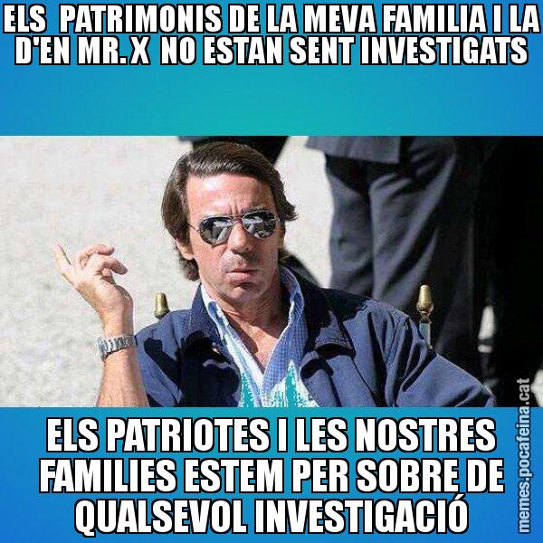 ELS  PATRIMONIS DE LA MEVA FAMILIA I LA D'EN MR. X  NO ESTAN SENT INVESTIGATS ELS PATRIOTES I LES NOSTRES FAMILIES ESTEM PER SOBRE DE QUALSEVOL INVESTIGACIÓ - Aznar Lupas