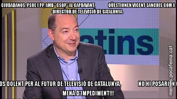CIUDADANOS, PSOE I PP, AMB "CSQP" AL CAPDAVANT,               QÜESTIONEN VICENT SANCHIS COM A DIRECTOR DE TELEVISIÓ DE CATALUNYA.  SI FOS DOLENT PER AL FUTUR DE TELEVISIÓ DE CATALUNYA,               NO HI POSARIEN CAP MENA D'IMPEDIMENT!!!