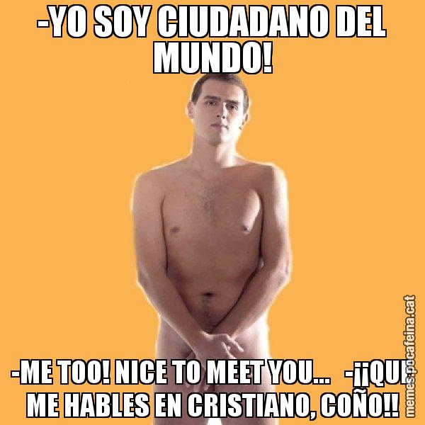 -YO SOY CIUDADANO DEL MUNDO! -ME TOO! NICE TO MEET YOU...   -¡¡QUE ME HABLES EN CRISTIANO, COÑO!! - Albert Rivera