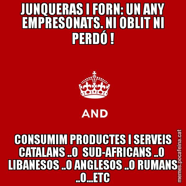 JUNQUERAS I FORN: UN ANY EMPRESONATS. NI OBLIT NI PERDÓ ! CONSUMIM PRODUCTES I SERVEIS CATALANS ..O SUD-AFRICANS ..O LIBANESOS ..O ANGLESOS ..O RUMANS ..O...ETC - Keep