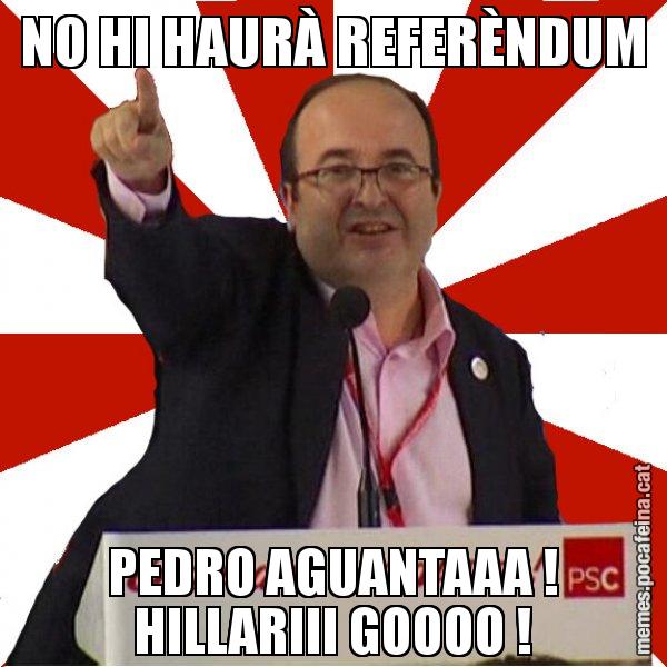 NO HI HAURÀ REFERÈNDUM PEDRO AGUANTAAA ! HILLARIII GOOOO ! - Miquel Iceta