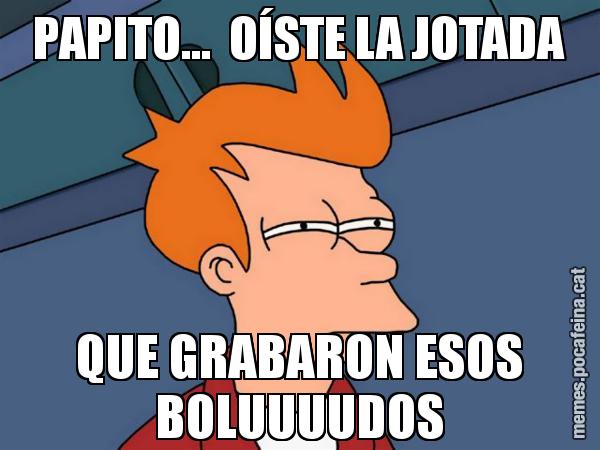 PAPITO...  OÍSTE LA JOTADA QUE GRABARON ESOS BOLUUUUDOS - Futurama Fry