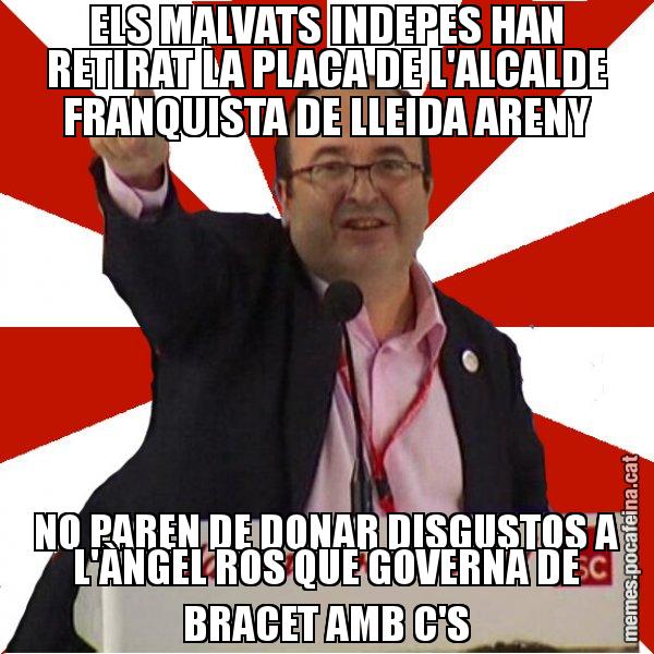 ELS MALVATS INDEPES HAN RETIRAT LA PLACA DE L'ALCALDE FRANQUISTA DE LLEIDA ARENY NO PAREN DE DONAR DISGUSTOS A L'ÀNGEL ROS QUE GOVERNA DE BRACET AMB C'S - Miquel Iceta