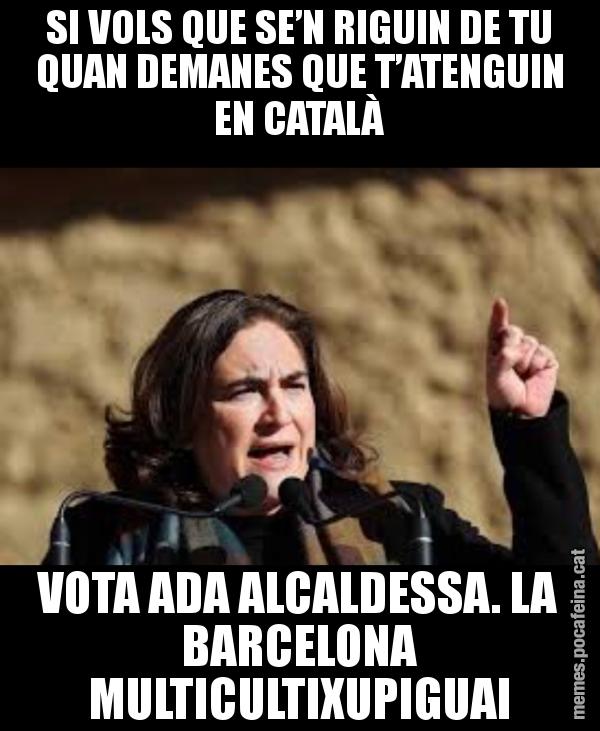 SI VOLS QUE SE’N RIGUIN DE TU QUAN DEMANES QUE T’ATENGUIN EN CATALÀ VOTA ADA ALCALDESSA. LA BARCELONA MULTICULTIXUPIGUAI