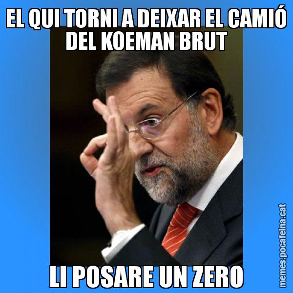 EL QUI TORNI A DEIXAR EL CAMIÓ DEL KOEMAN BRUT LI POSARE UN ZERO - Rajoy Zero