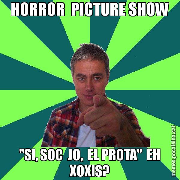 HORROR  PICTURE SHOW "SI, SOC  JO,  EL PROTA"  EH XOXIS? - Albert Om