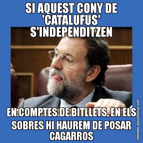 SI AQUEST CONY DE 'CATALUFUS' S'INDEPENDITZEN EN COMPTES DE BITLLETS, EN ELS SOBRES HI HAUREM DE POSAR CAGARROS - Mmmmmariano Rajoy