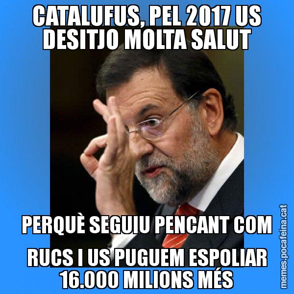 CATALUFUS, PEL 2017 US DESITJO MOLTA SALUT PERQUÈ SEGUIU PENCANT COM RUCS I US PUGUEM ESPOLIAR 16.000 MILIONS MÉS - Rajoy Zero