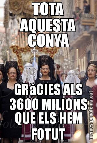 TOTA AQUESTA CONYA GRàCIES ALS 3600 MILIONS QUE ELS HEM FOTUT