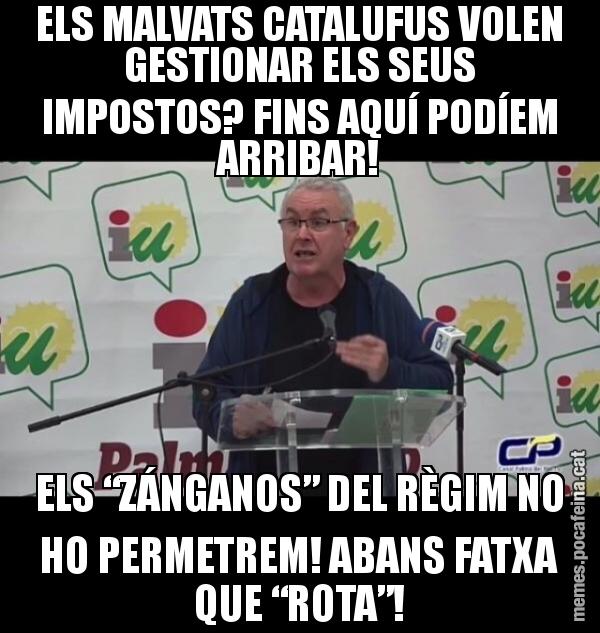 ELS MALVATS CATALUFUS VOLEN GESTIONAR ELS SEUS IMPOSTOS? FINS AQUÍ PODÍEM ARRIBAR! ELS “ZÁNGANOS” DEL RÈGIM NO HO PERMETREM! ABANS FATXA QUE “ROTA”!