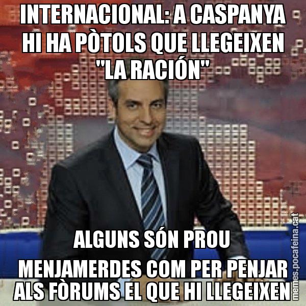 INTERNACIONAL: A CASPANYA HI HA PÒTOLS QUE LLEGEIXEN "LA RACIÓN" ALGUNS SÓN PROU MENJAMERDES COM PER PENJAR ALS FÒRUMS EL QUE HI LLEGEIXEN - Trollicer