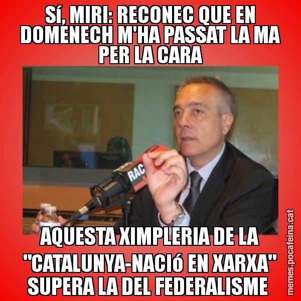 Sí, MIRI: RECONEC QUE EN DOMENECH M'HA PASSAT LA MA PER LA CARA AQUESTA XIMPLERIA DE LA "CATALUNYA-NACIó EN XARXA" SUPERA LA DEL FEDERALISME - Pere Navarro Titoleta