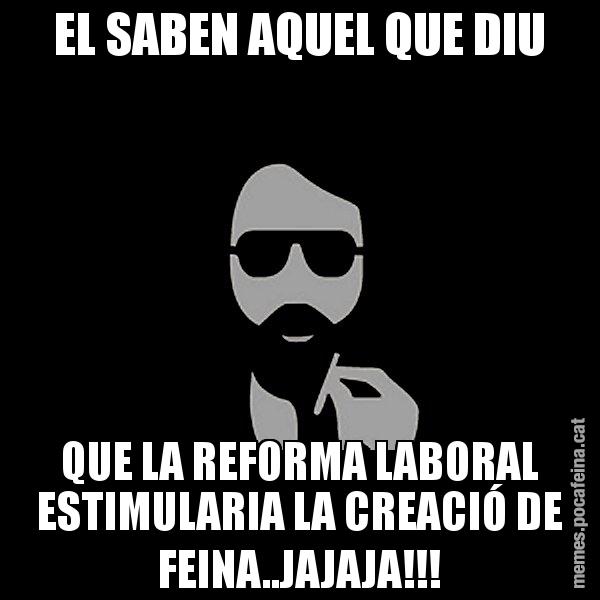 EL SABEN AQUEL QUE DIU QUE LA REFORMA LABORAL ESTIMULARIA LA CREACIÓ DE FEINA..JAJAJA!!! - Eugenio