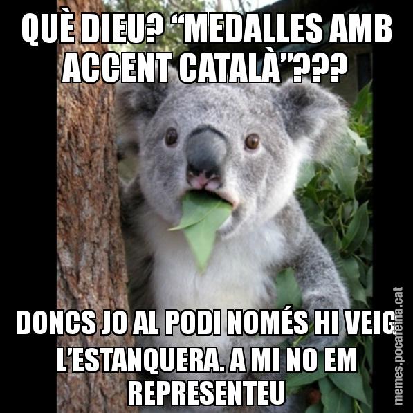 QUÈ DIEU? “MEDALLES AMB ACCENT CATALÀ”??? DONCS JO AL PODI NOMÉS HI VEIG L’ESTANQUERA. A MI NO EM REPRESENTEU - Koala Cant Believe It
