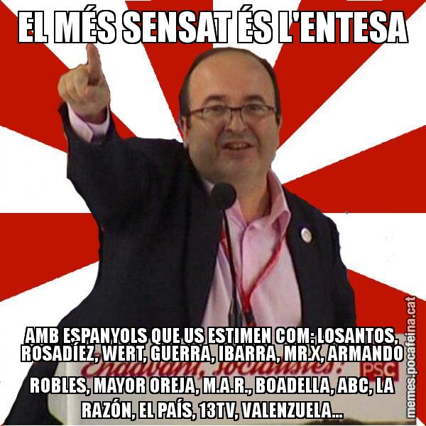 EL MÉS SENSAT ÉS L'ENTESA AMB ESPANYOLS QUE US ESTIMEN COM: LOSANTOS, ROSADÍEZ, WERT, GUERRA, IBARRA, MR.X, ARMANDO ROBLES, MAYOR OREJA, M.A.R., BOADELLA, ABC, LA RAZÓN, EL PAÍS, 13TV, VALENZUELA... - Miquel Iceta