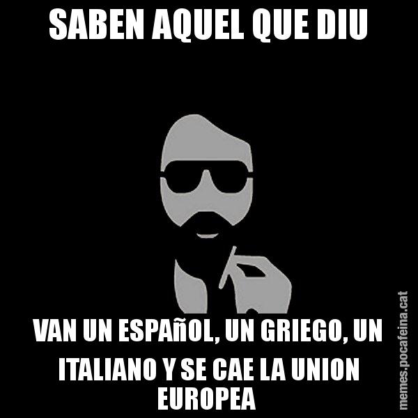 SABEN AQUEL QUE DIU VAN UN ESPAñOL, UN GRIEGO, UN ITALIANO Y SE CAE LA UNION EUROPEA - Eugenio
