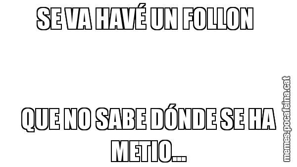 SE VA HAVÉ UN FOLLON  QUE NO SABE DÓNDE SE HA METIO...