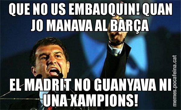 QUE NO US EMBAUQUIN! QUAN JO MANAVA AL BARÇA EL MADRIT NO GUANYAVA NI UNA XAMPIONS! - Laporta al loro!